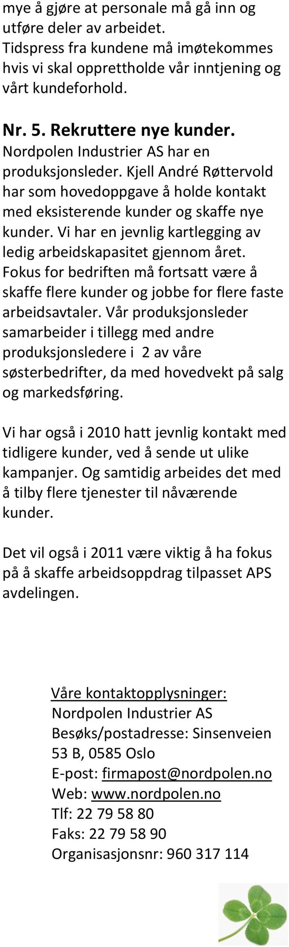 Vi har en jevnlig kartlegging av ledig arbeidskapasitet gjennom året. Fokus for bedriften må fortsatt være å skaffe flere kunder og jobbe for flere faste arbeidsavtaler.