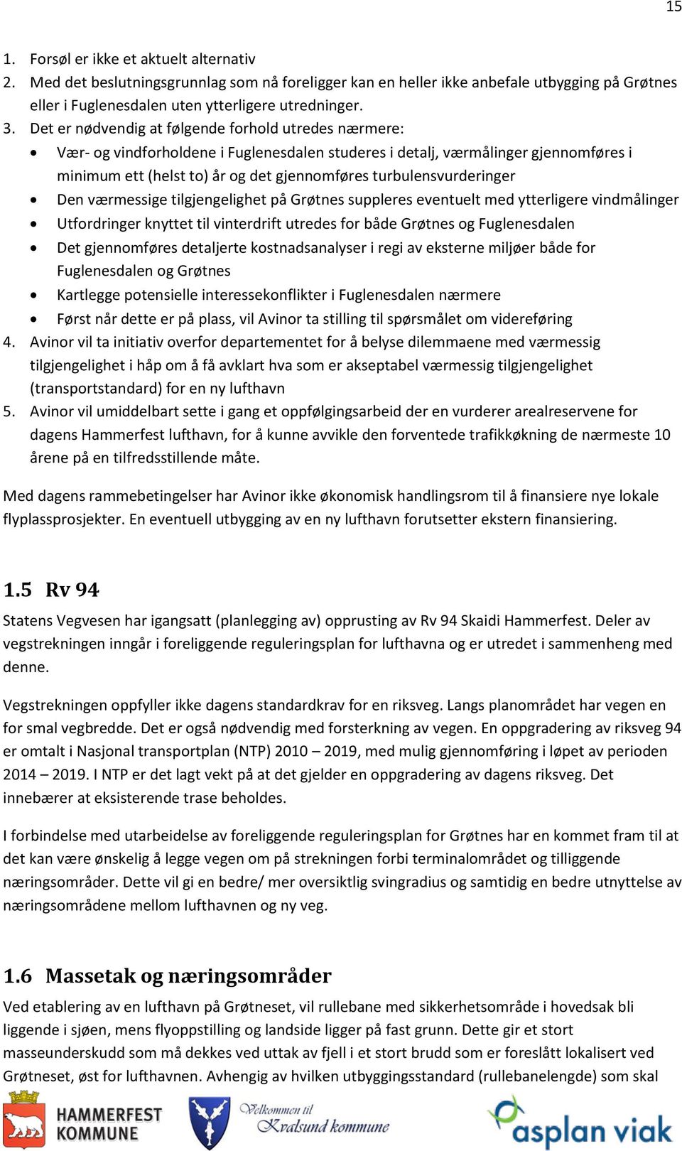 turbulensvurderinger Den værmessige tilgjengelighet på Grøtnes suppleres eventuelt med ytterligere vindmålinger Utfordringer knyttet til vinterdrift utredes for både Grøtnes og Fuglenesdalen Det