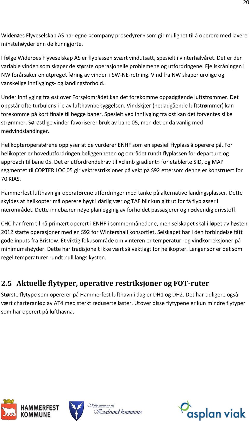 Fjellskråningen i NW forårsaker en utpreget føring av vinden i SW-NE-retning. Vind fra NW skaper urolige og vanskelige innflygings- og landingsforhold.