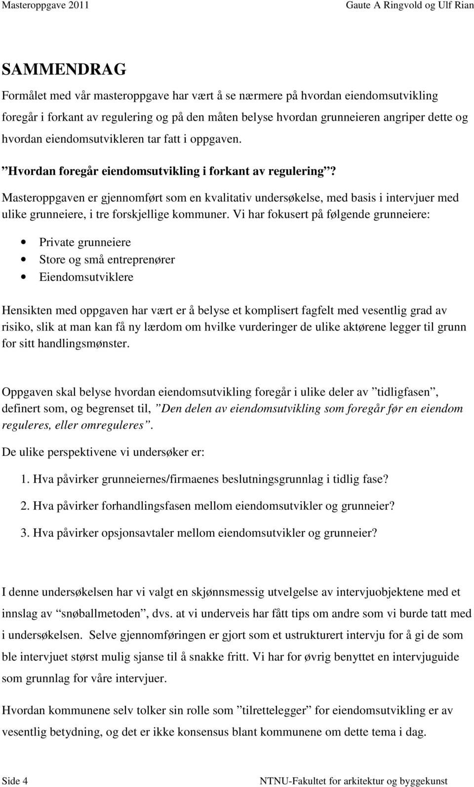 Masteroppgaven er gjennomført som en kvalitativ undersøkelse, med basis i intervjuer med ulike grunneiere, i tre forskjellige kommuner.