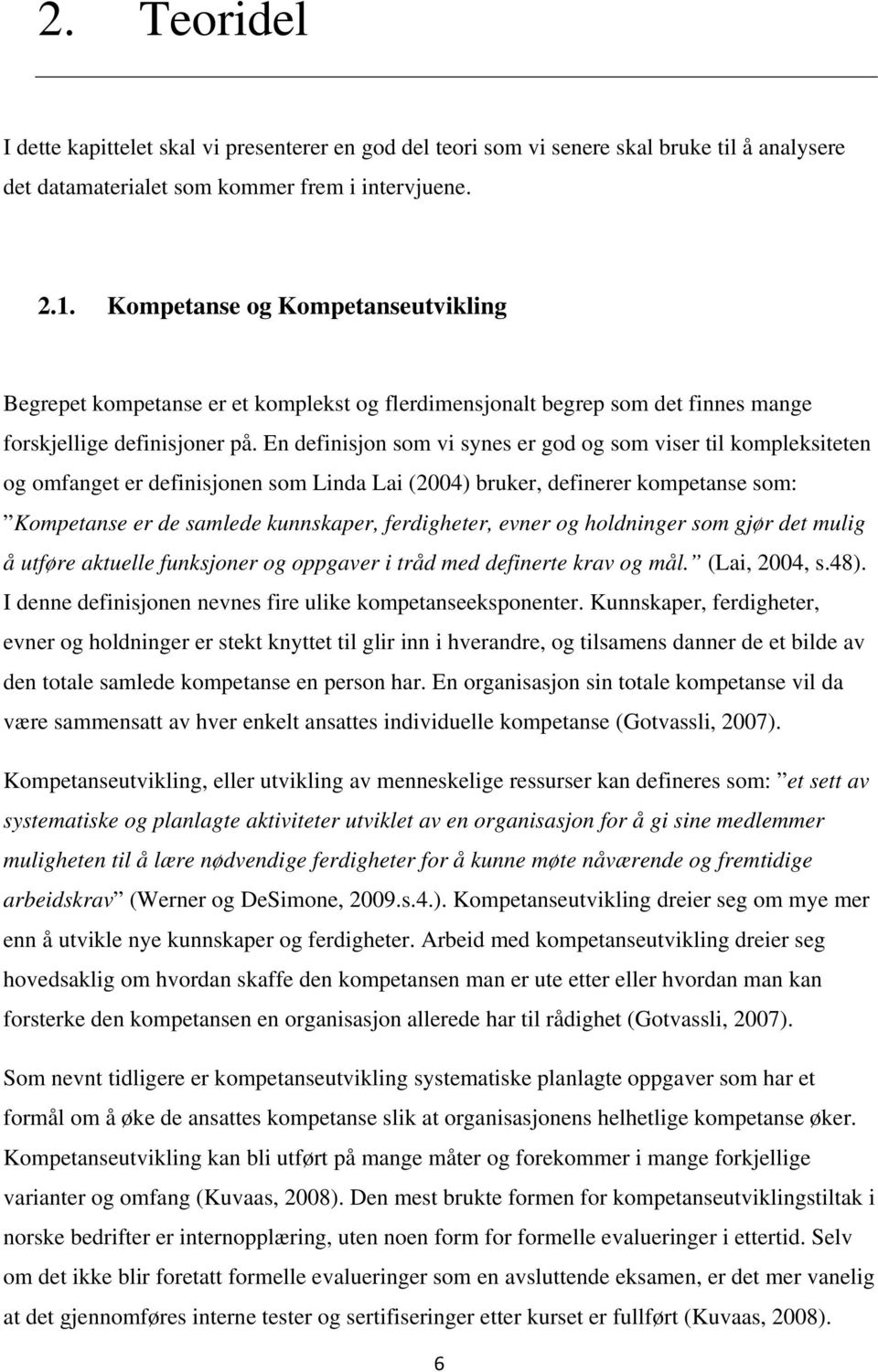 En definisjon som vi synes er god og som viser til kompleksiteten og omfanget er definisjonen som Linda Lai (2004) bruker, definerer kompetanse som: Kompetanse er de samlede kunnskaper, ferdigheter,