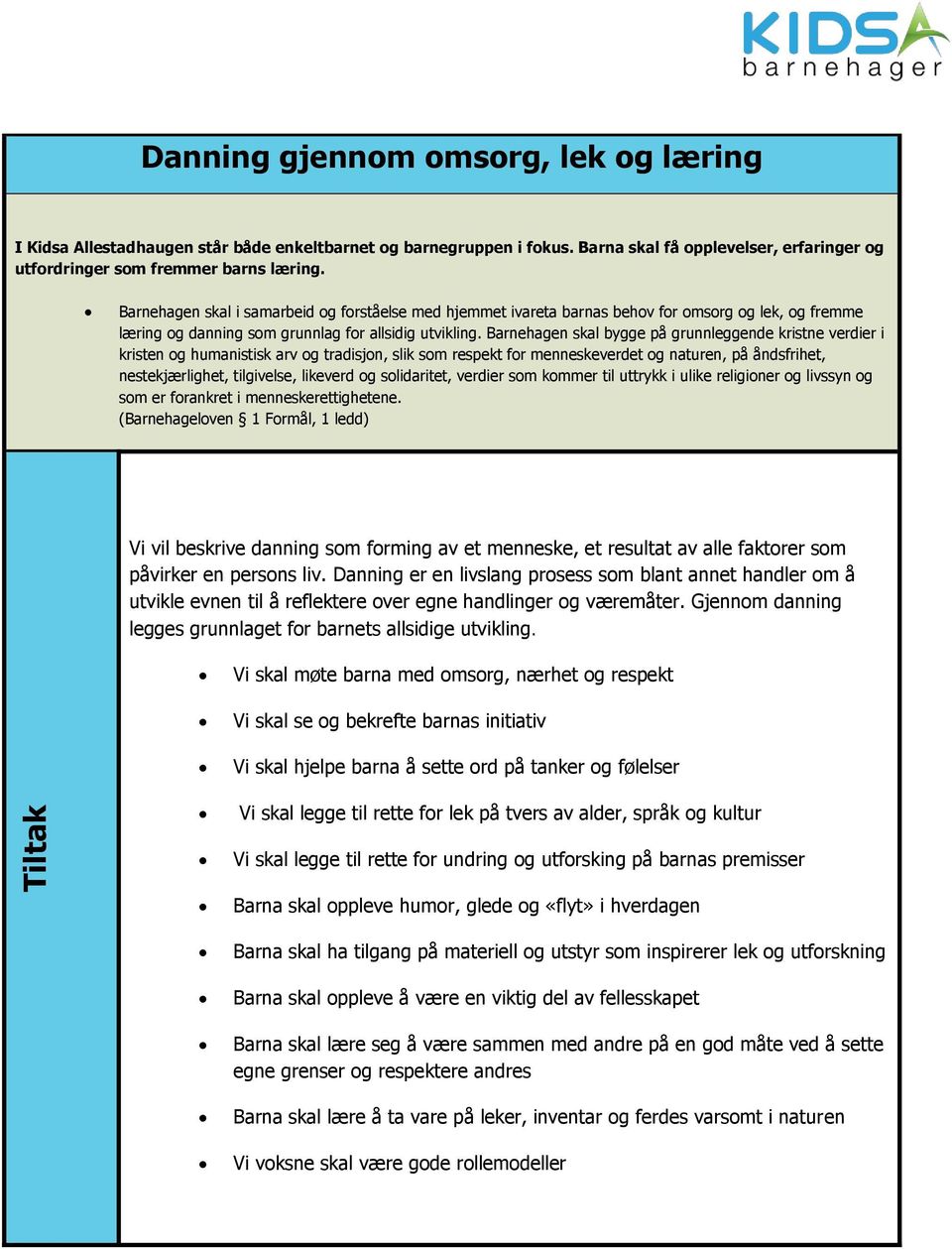Barnehagen skal bygge på grunnleggende kristne verdier i kristen og humanistisk arv og tradisjon, slik som respekt for menneskeverdet og naturen, på åndsfrihet, nestekjærlighet, tilgivelse, likeverd