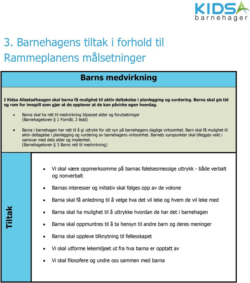 Barna skal ha rett til medvirkning tilpasset alder og forutsetninger (Barnehageloven 1 Formål, 2 ledd) Barna i barnehagen har rett til å gi uttrykk for sitt syn på barnehagens daglige virksomhet.