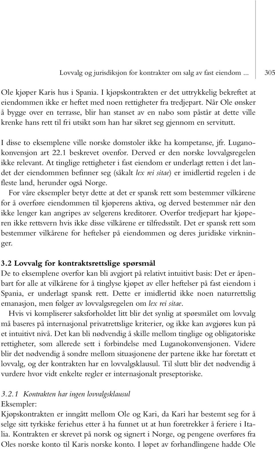 Når Ole ønsker å bygge over en terrasse, blir han stanset av en nabo som påstår at dette ville krenke hans rett til fri utsikt som han har sikret seg gjennom en servitutt.