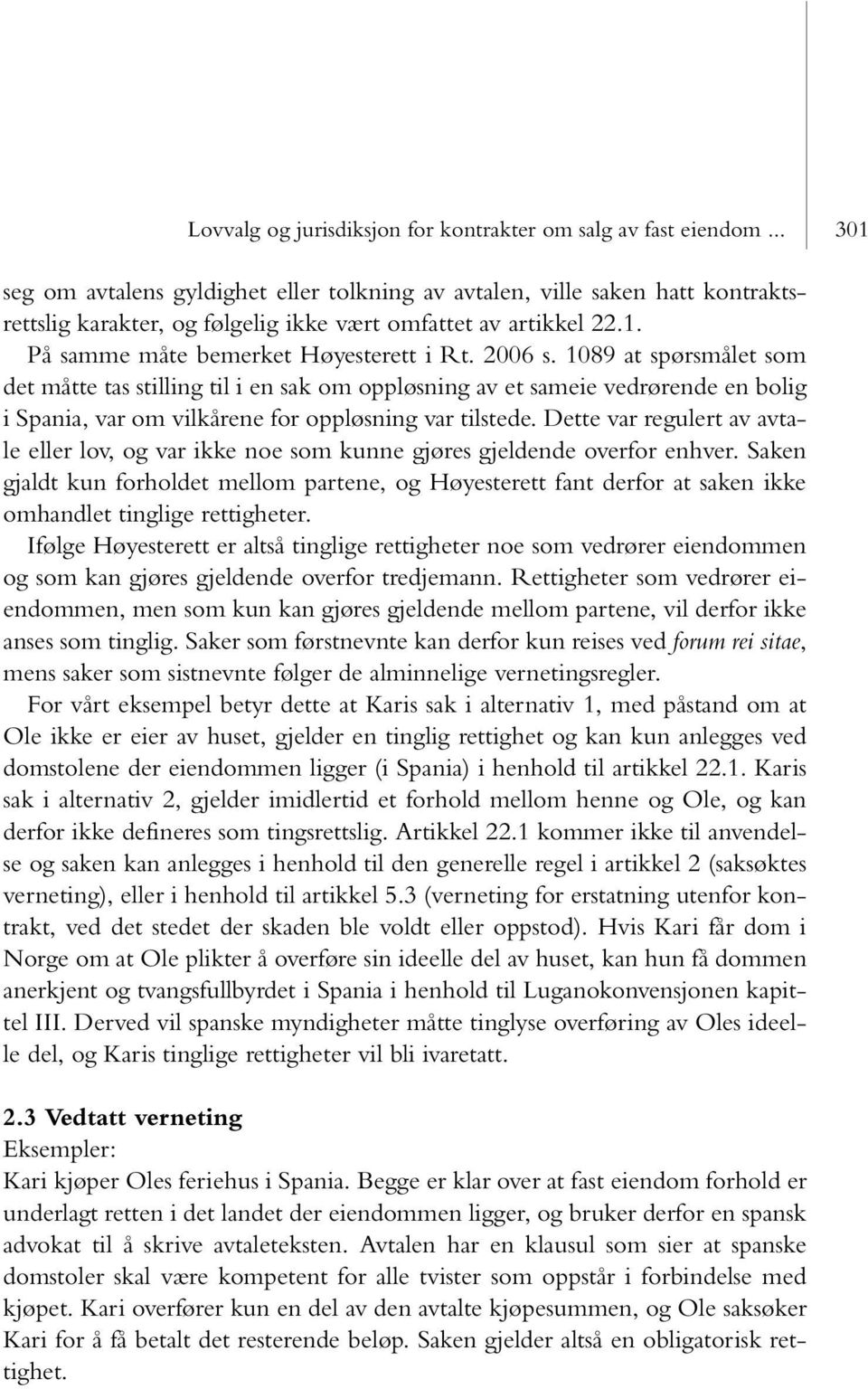 2006 s. 1089 at spørsmålet som det måtte tas stilling til i en sak om oppløsning av et sameie vedrørende en bolig i Spania, var om vilkårene for oppløsning var tilstede.