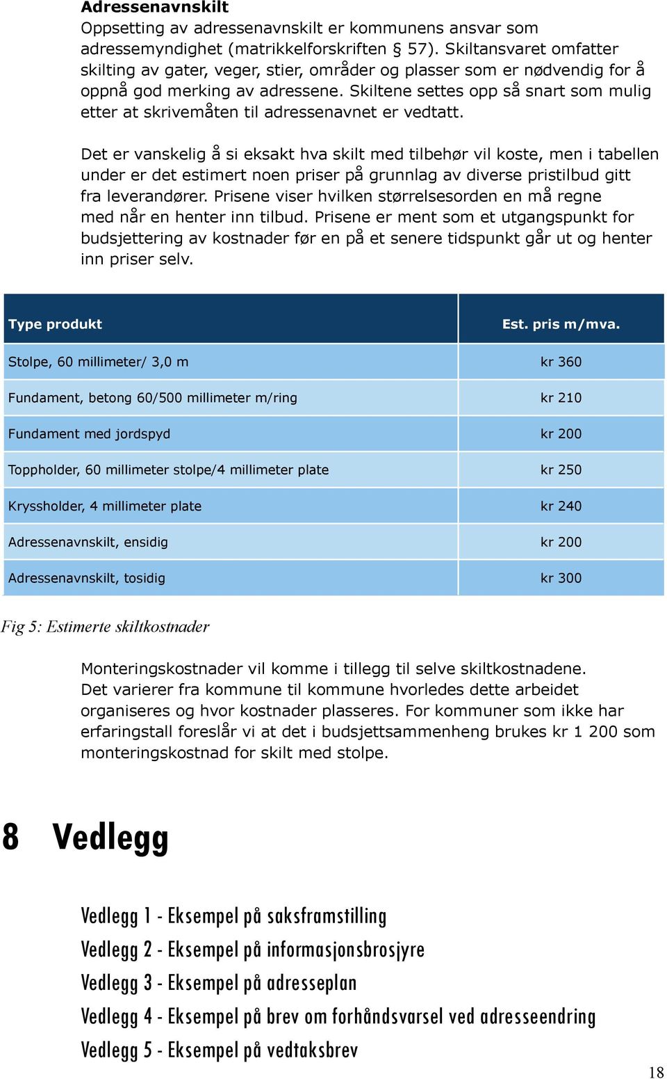 Skiltene settes opp så snart som mulig etter at skrivemåten til adressenavnet er vedtatt.