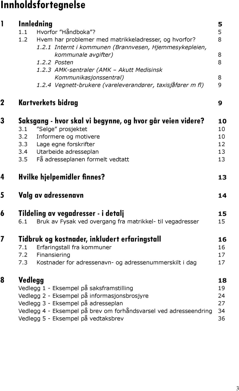 10 3.1 3.2 3.3 3.4 3.5 Selge prosjektet Informere og motivere Lage egne forskrifter Utarbeide adresseplan Få adresseplanen formelt vedtatt 10 10 12 13 13 4 Hvilke hjelpemidler finnes?