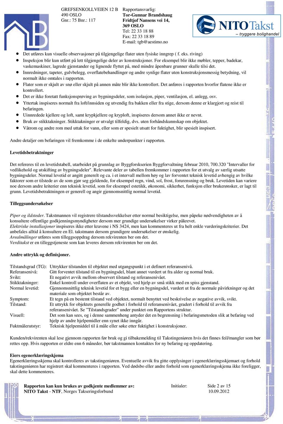 badekar, vaskemaskiner, lagrede gjenstander og lignende flyttet på, med mindre åpenbare grunner skulle tilsi det Innredninger, tapeter, gulvbelegg, overflatebehandlinger og andre synlige flater uten