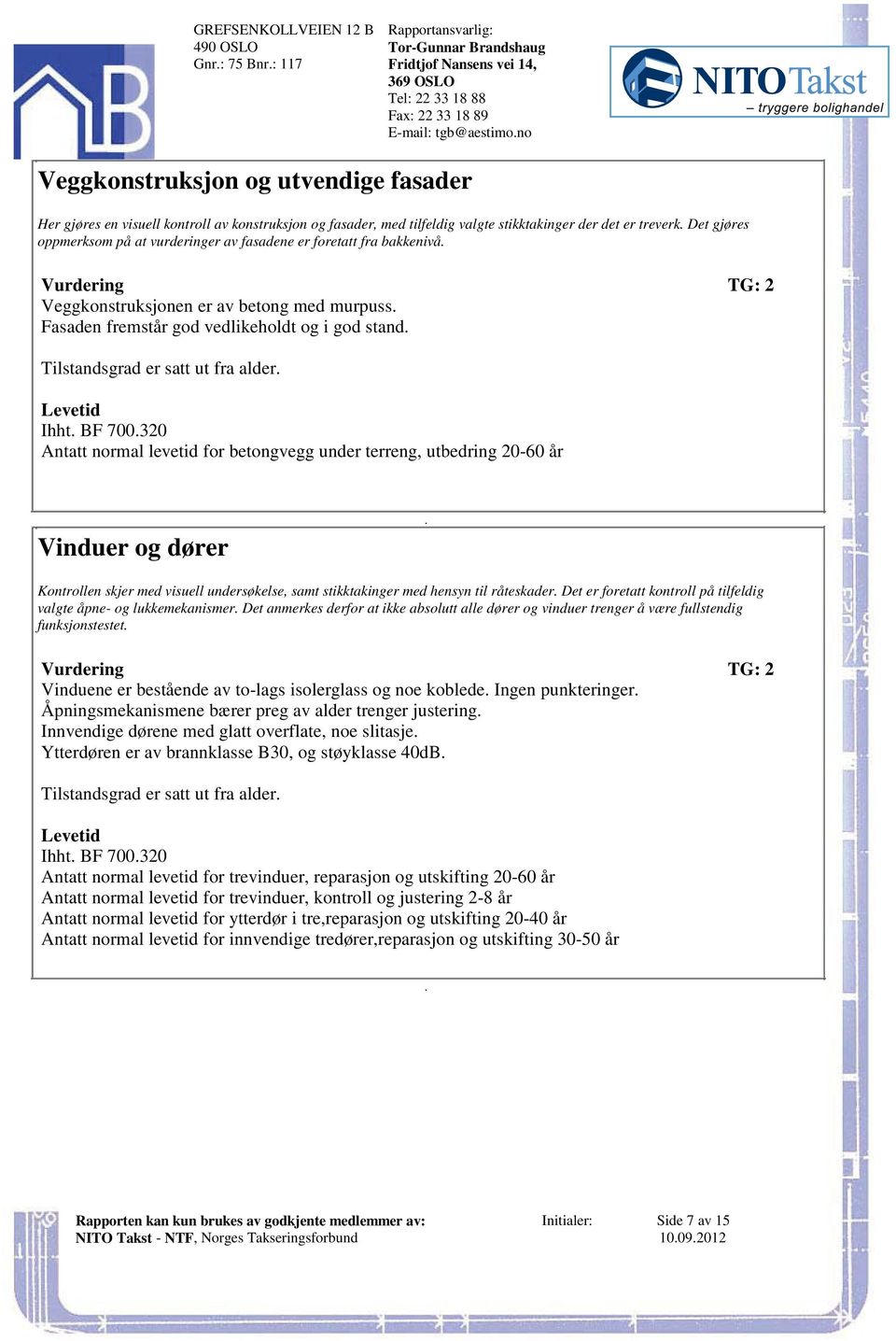 bakkenivå Vurdering TG: 2 Veggkonstruksjonen er av betong med murpuss Fasaden fremstår god vedlikeholdt og i god stand Tilstandsgrad er satt ut fra alder Levetid Ihht BF 700320 Antatt normal levetid