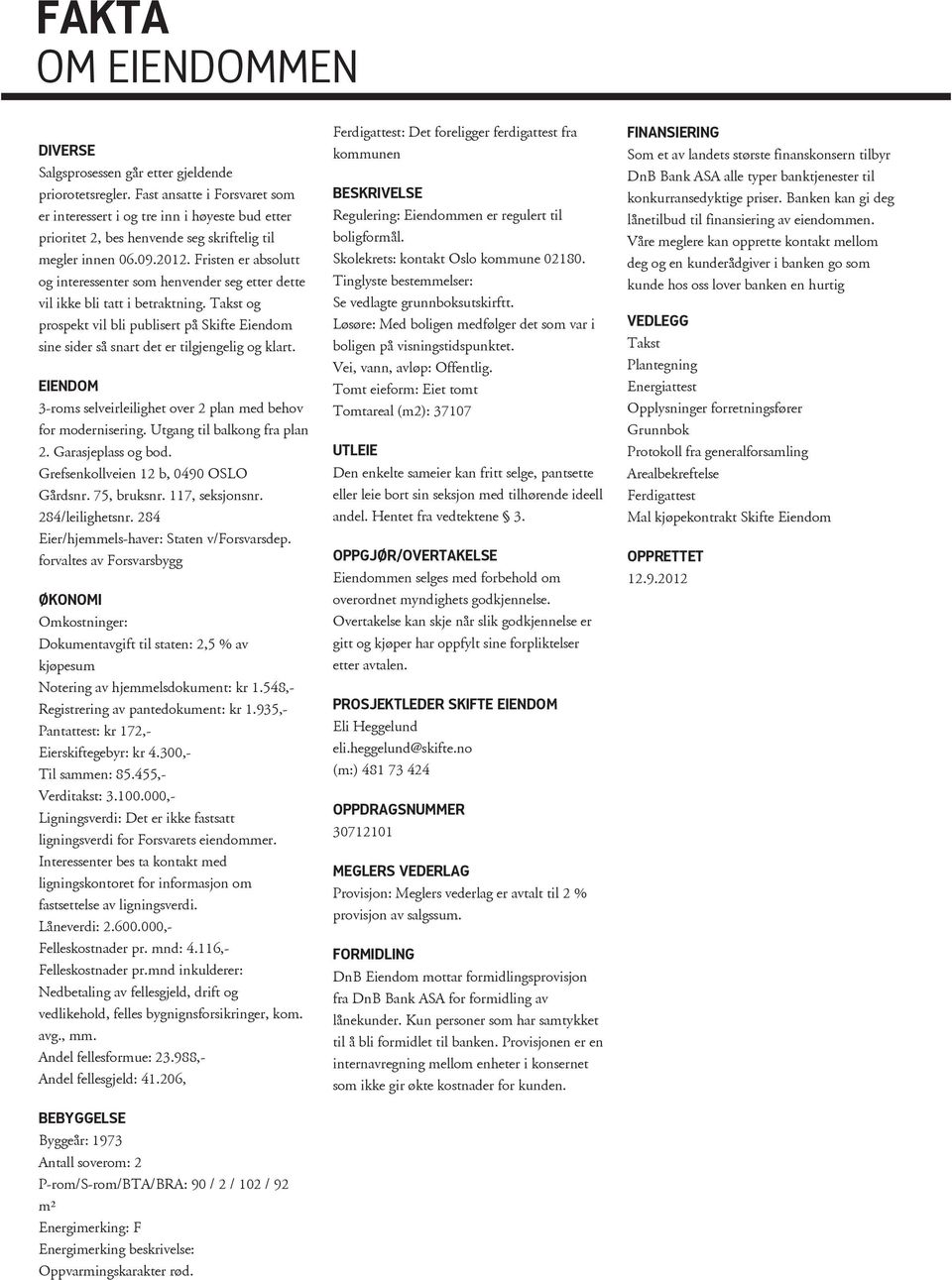 det er tilgjengelig og klart EIENDOM 3-roms selveirleilighet over 2 plan med behov for modernisering Utgang til balkong fra plan 2 Garasjeplass og bod Grefsenkollveien 12 b, 0490 OSLO Gårdsnr 75,