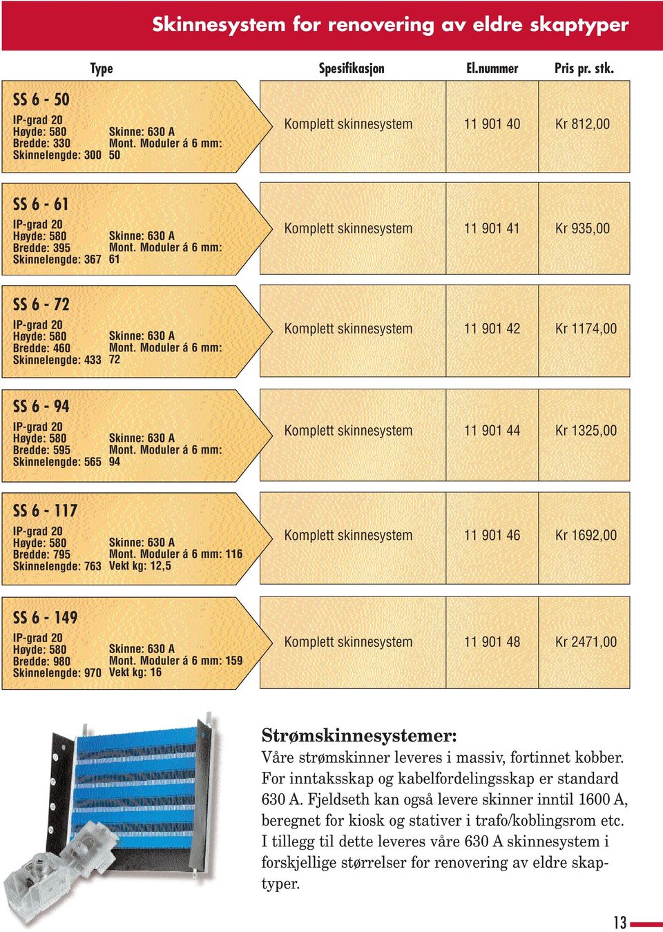 Moduler á 6 mm: 61 Komplett skinnesystem 11 901 41 Kr 935,00 SS 6-72 IP-grad 20 Høyde: 580 Bredde: 460 Skinnelengde: 433 Skinne: 630 A Mont.