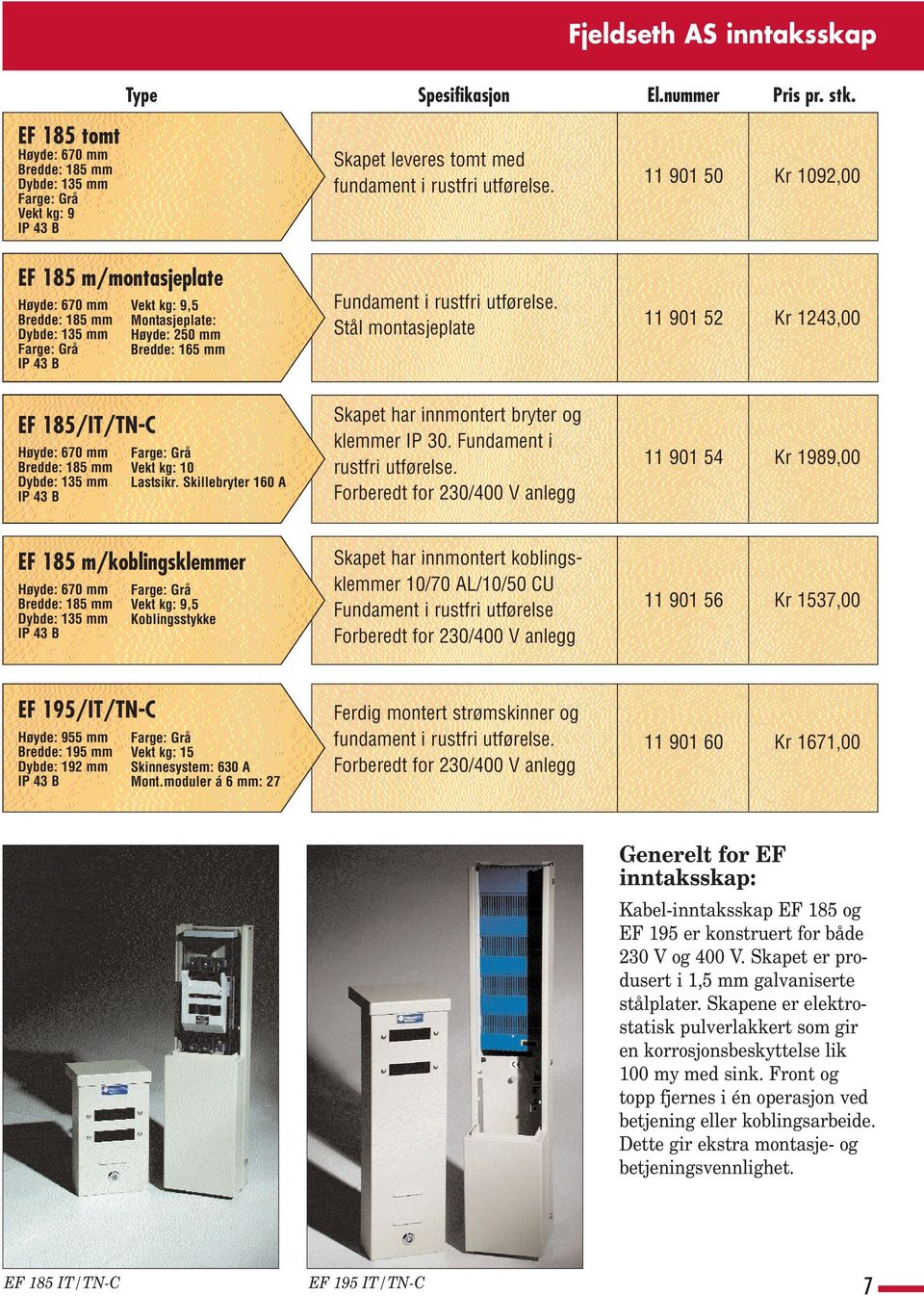 Stål montasjeplate 11 901 50 Kr 1092,00 11 901 52 Kr 1243,00 EF 185/IT/TN-C Høyde: 670 mm Bredde: 185 mm Dybde: 135 mm Vekt kg: 10 Lastsikr.