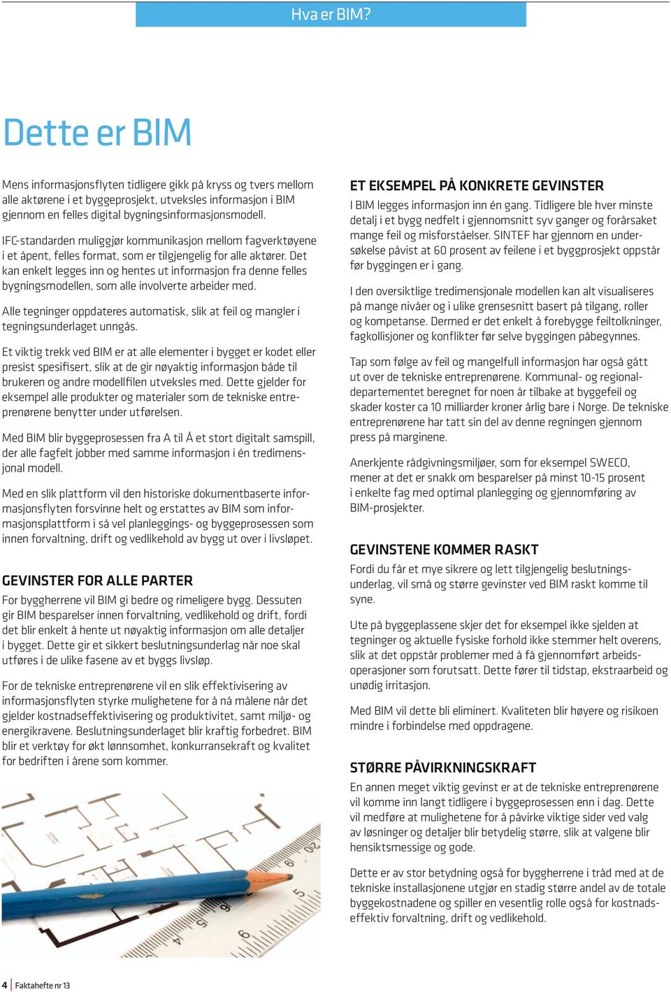 IFC-standarden muliggjør kommunikasjon mellom fagverktøyene i et åpent, felles format, som er tilgjengelig for alle aktører.