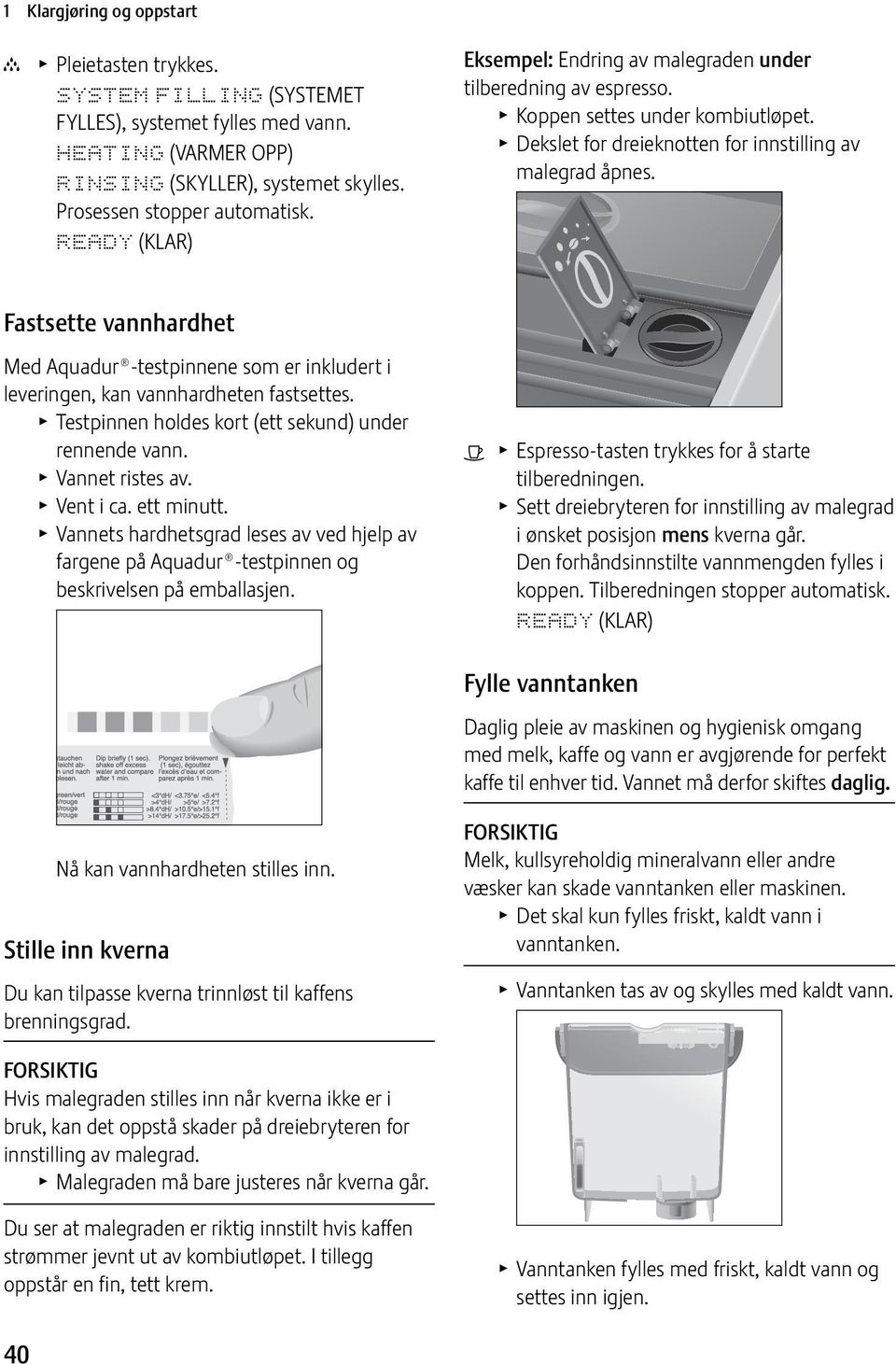 Fastsette vannhardhet Med Aquadur -testpinnene som er inkludert i leveringen, kan vannhardheten fastsettes. T Testpinnen holdes kort (ett sekund) under rennende vann. T Vannet ristes av. T Vent i ca.