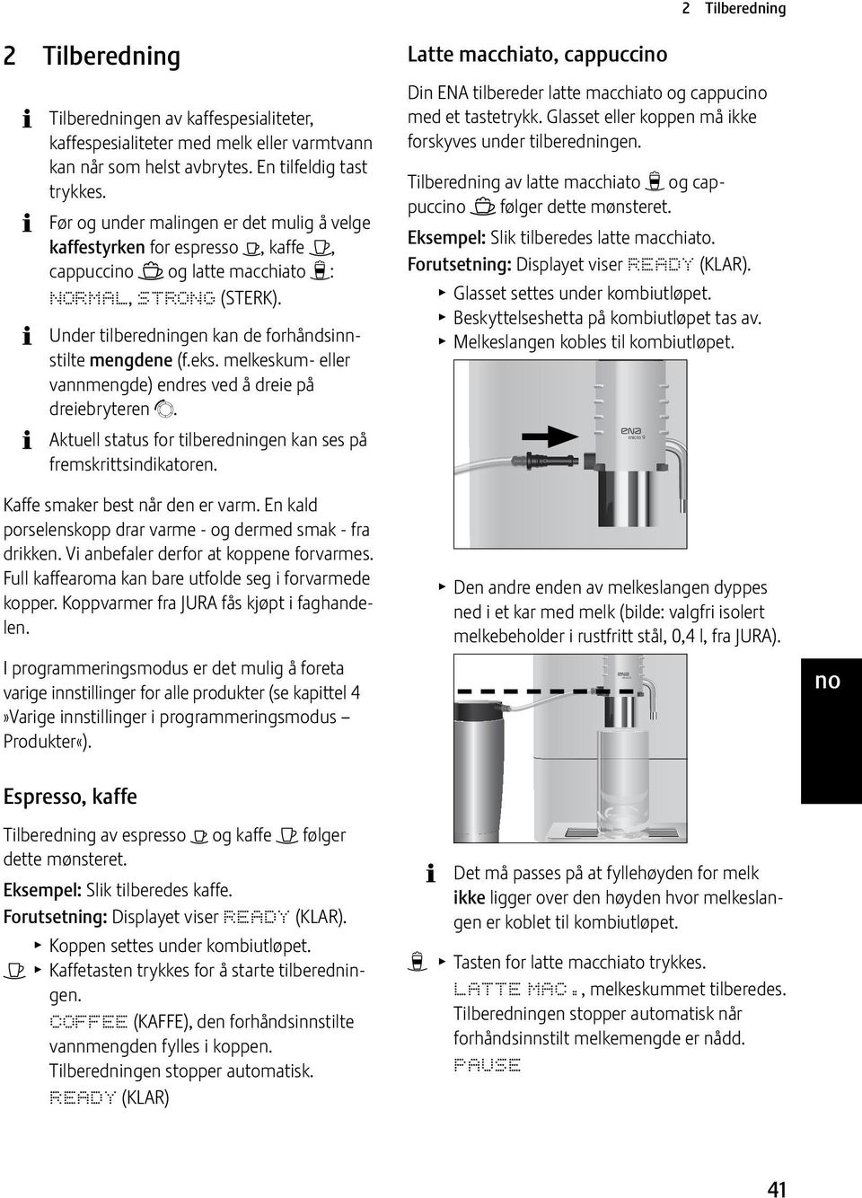 melkeskum- eller vannmengde) endres ved å dreie på dreiebryteren g. Aktuell status for tilberedningen kan ses på fremskrittsindikatoren. Kaffe smaker best når den er varm.