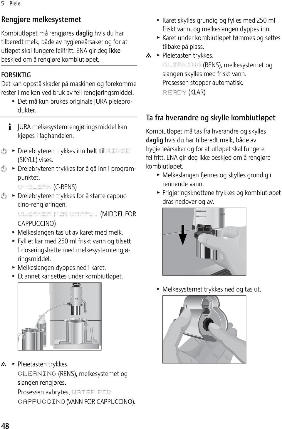 T Det må kun brukes originale JURA pleieprodukter. JURA melkesystemrengjøringsmiddel kan kjøpes i faghandelen. k T Dreiebryteren trykkes inn helt til RINSE (SKYLL) vises.