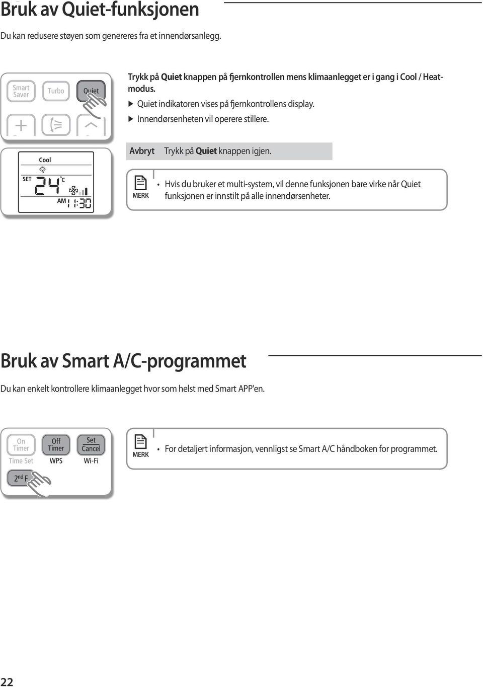 Innendørsenheten vil operere stillere. Avbryt Trykk på Quiet knappen igjen.