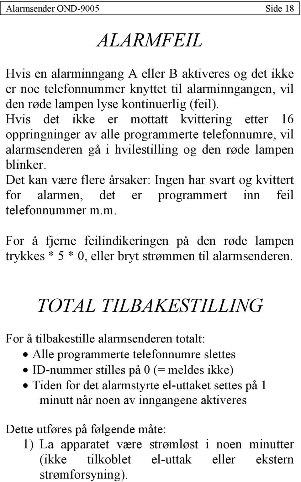 Det kan være flere årsaker: Ingen har svart og kvittert for alarmen, det er programmert inn feil telefonnummer m.m. For å fjerne feilindikeringen på den røde lampen trykkes * 5 * 0, eller bryt strømmen til alarmsenderen.