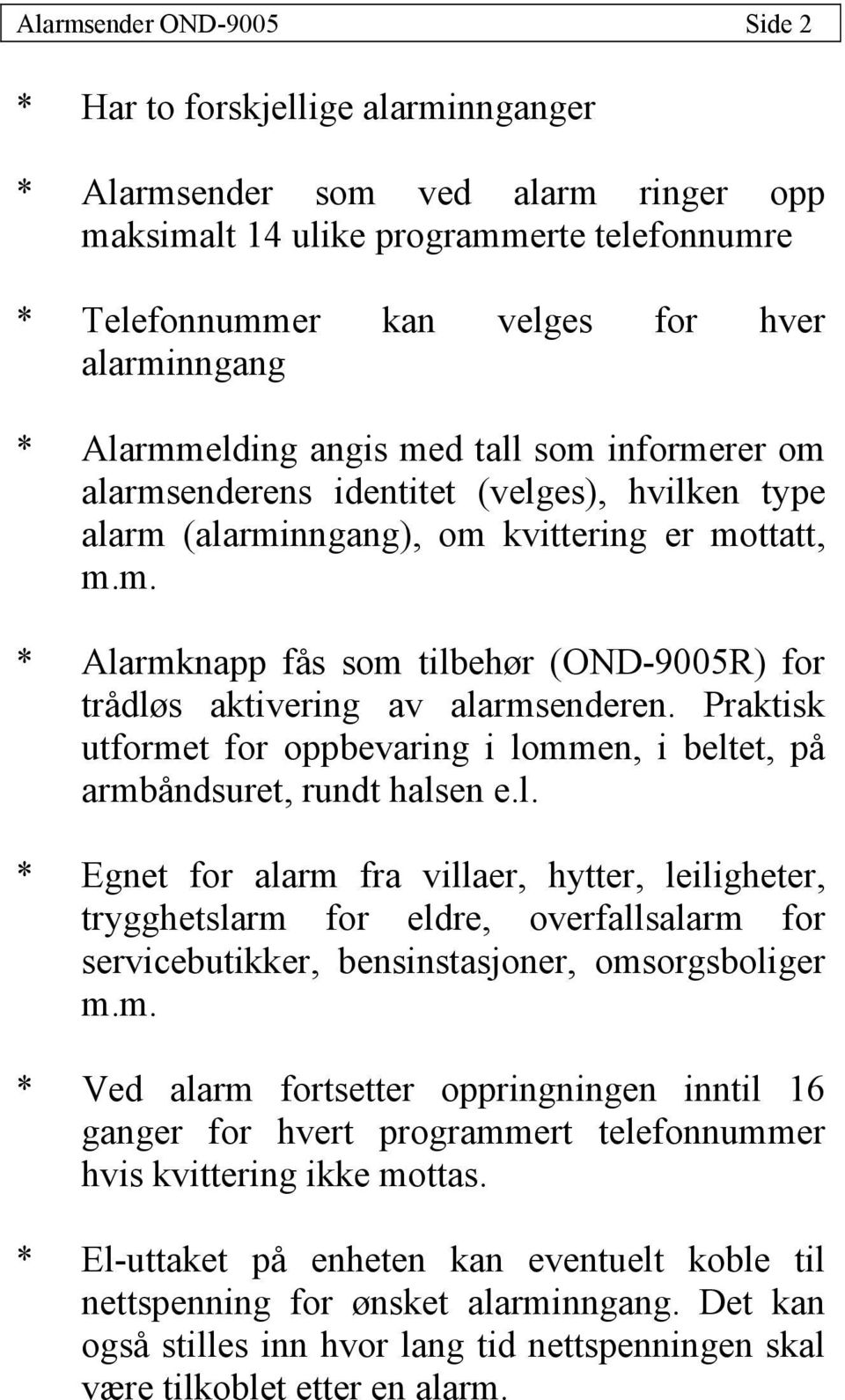 Praktisk utformet for oppbevaring i lommen, i beltet, på armbåndsuret, rundt halsen e.l. * Egnet for alarm fra villaer, hytter, leiligheter, trygghetslarm for eldre, overfallsalarm for servicebutikker, bensinstasjoner, omsorgsboliger m.