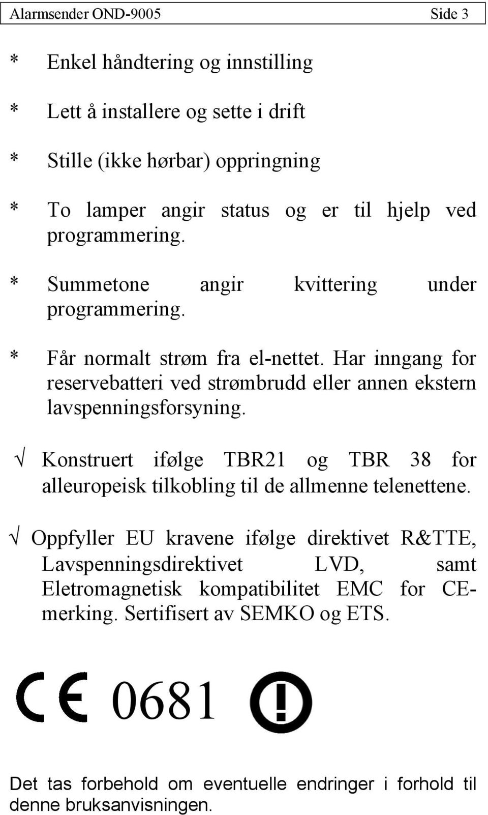 Har inngang for reservebatteri ved strømbrudd eller annen ekstern lavspenningsforsyning.