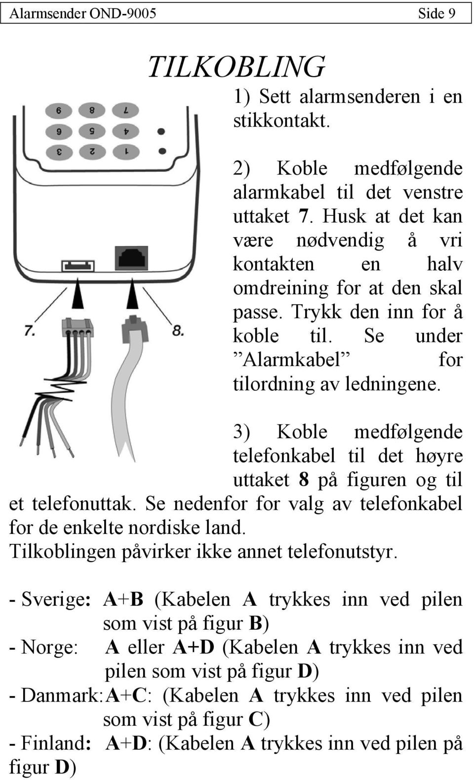 3) Koble medfølgende telefonkabel til det høyre uttaket 8 på figuren og til et telefonuttak. Se nedenfor for valg av telefonkabel for de enkelte nordiske land.