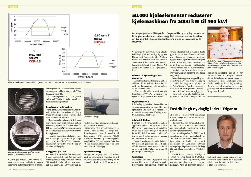 Figur 4: Trykk/entalpi diagram for CO 2 anlegget. Data for +0,6 og -0,5 C tanktemperatur er presentert. Korrugerte titan rørmed god varmeovergang og sjøvannbestandige. COP er god, rundt 5.