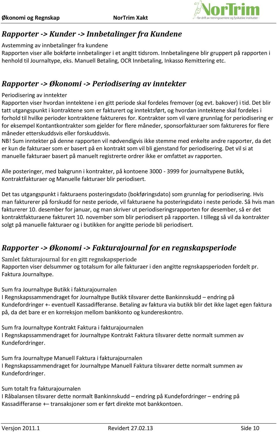 Rapporter -> Økonomi -> Periodisering av inntekter Periodisering av inntekter Rapporten viser hvordan inntektene i en gitt periode skal fordeles fremover (og evt. bakover) i tid.