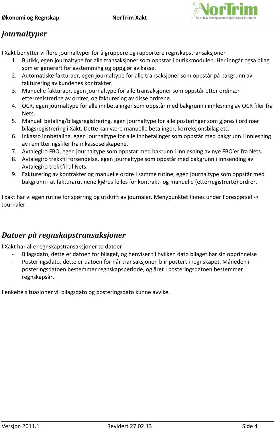 Automatiske fakturaer, egen journaltype for alle transaksjoner som oppstår på bakgrunn av fakturering av kundenes kontrakter. 3.