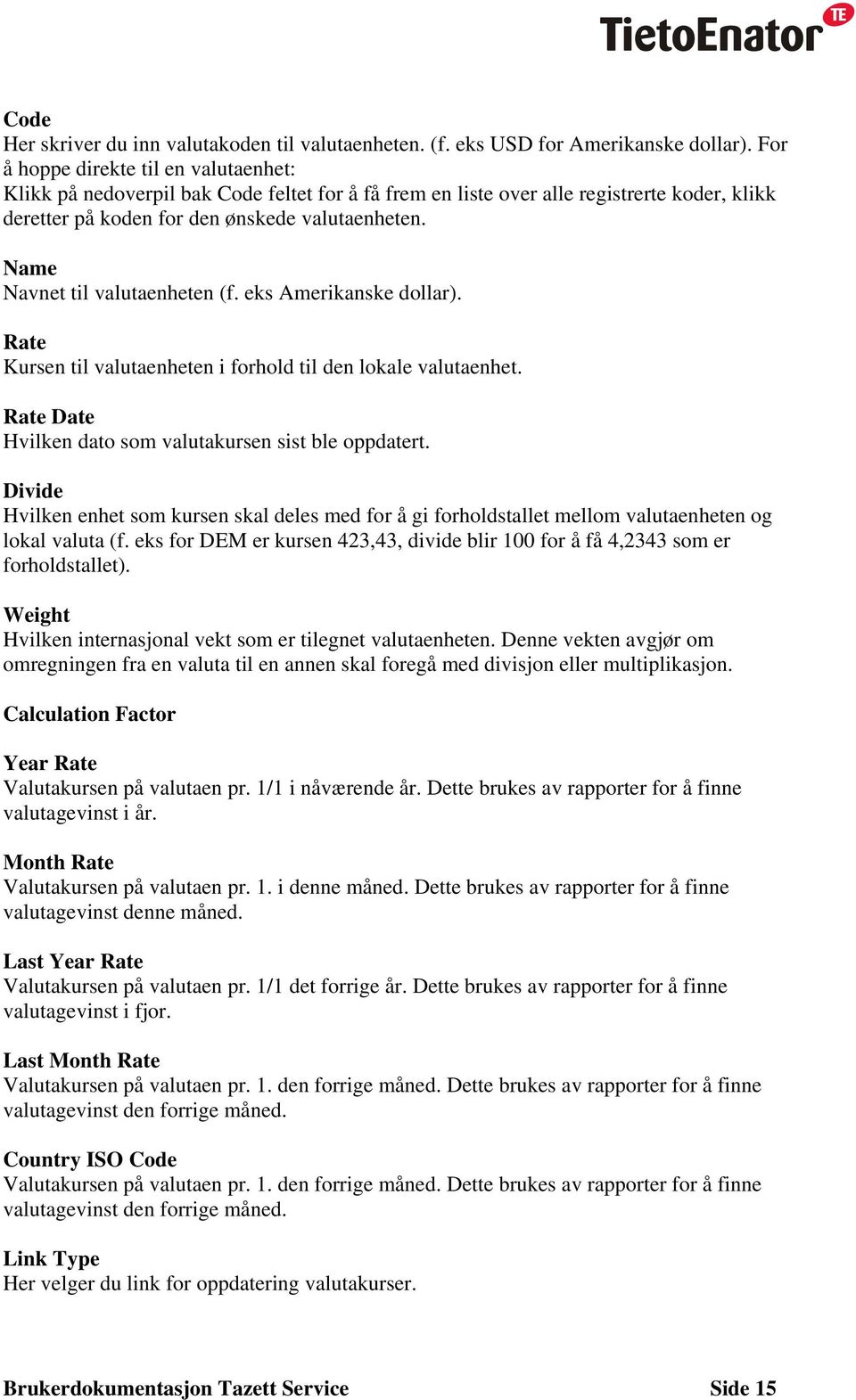 Name Navnet til valutaenheten (f. eks Amerikanske dollar). Rate Kursen til valutaenheten i forhold til den lokale valutaenhet. Rate Date Hvilken dato som valutakursen sist ble oppdatert.