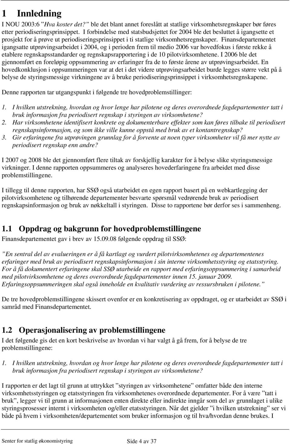 Finansdepartementet igangsatte utprøvingsarbeidet i 2004, og i perioden frem til medio 2006 var hovedfokus i første rekke å etablere regnskapsstandarder og regnskapsrapportering i de 10