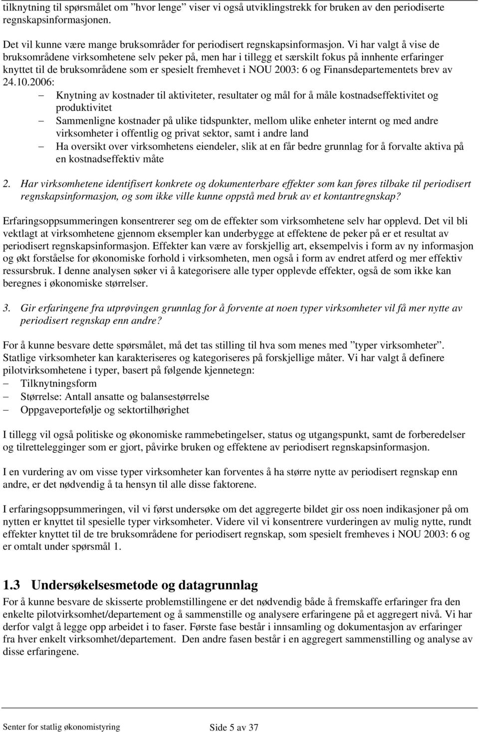 Vi har valgt å vise de bruksområdene virksomhetene selv peker på, men har i tillegg et særskilt fokus på innhente erfaringer knyttet til de bruksområdene som er spesielt fremhevet i NOU 2003: 6 og