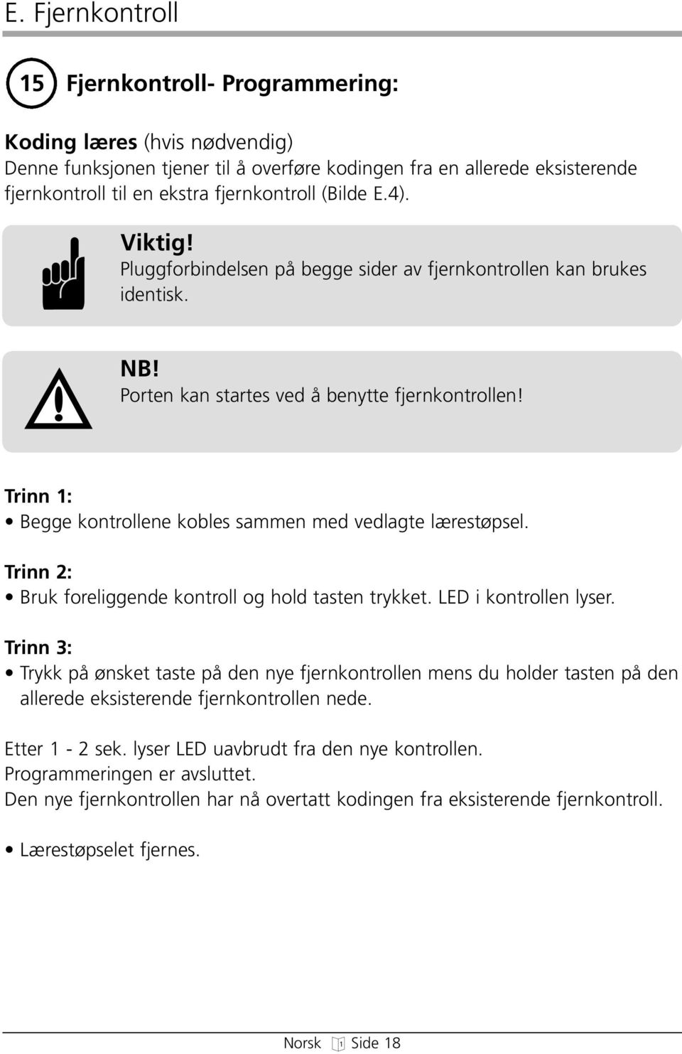 Trinn 2: Bruk foreliende kontroll o old tasten trykket. LED i kontrollen lyser.