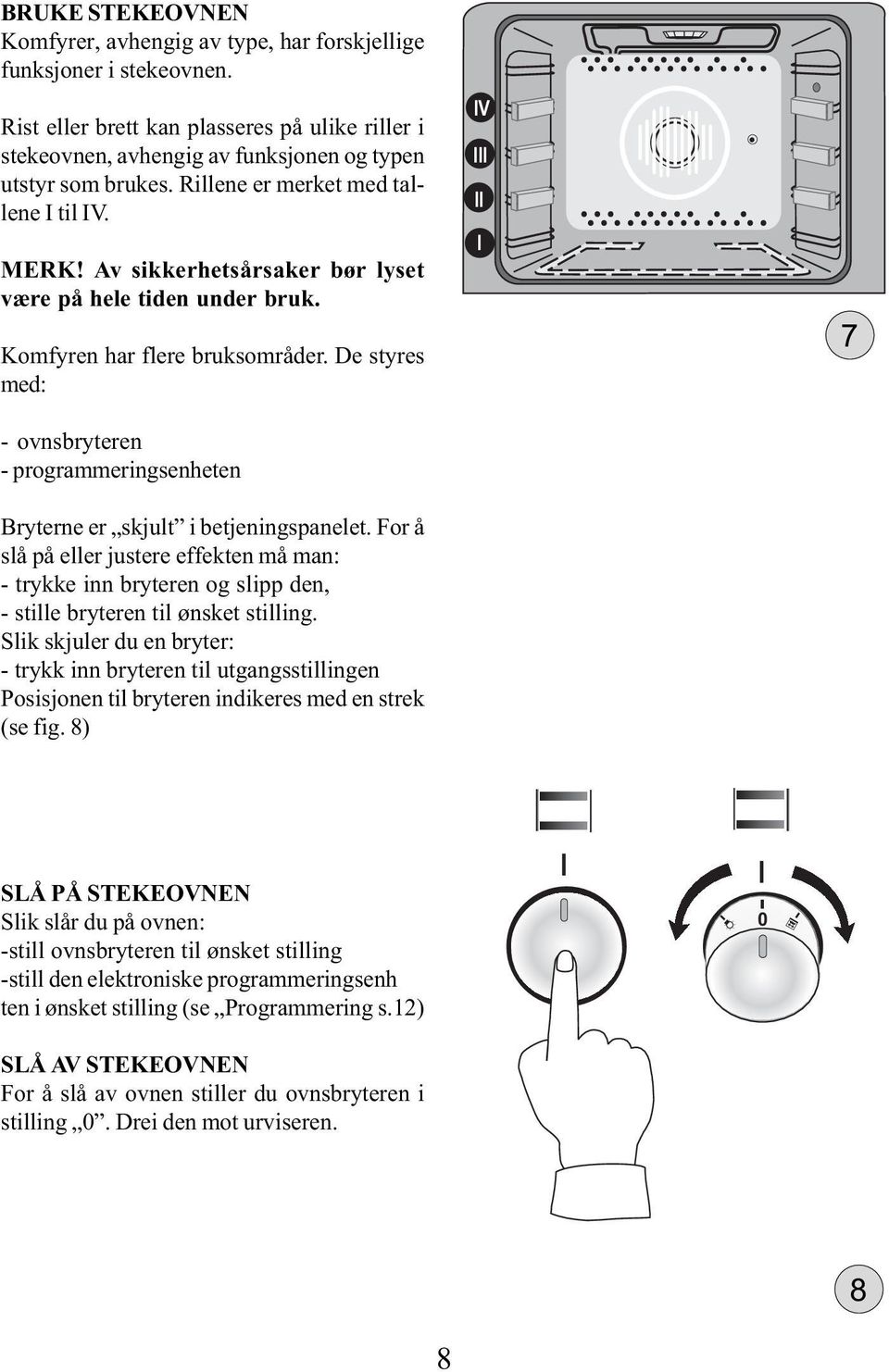 De styres med: - ovnsbryteren - programmeringsenheten Bryterne er skjult i betjeningspanelet.