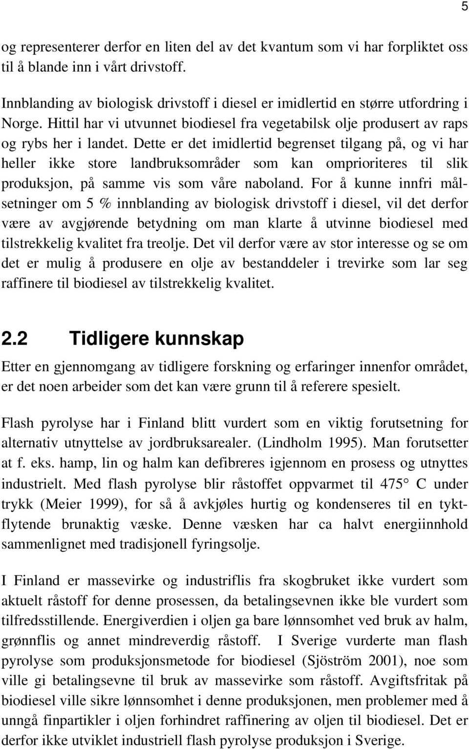 Dette er det imidlertid begrenset tilgang på, og vi har heller ikke store landbruksområder som kan omprioriteres til slik produksjon, på samme vis som våre naboland.