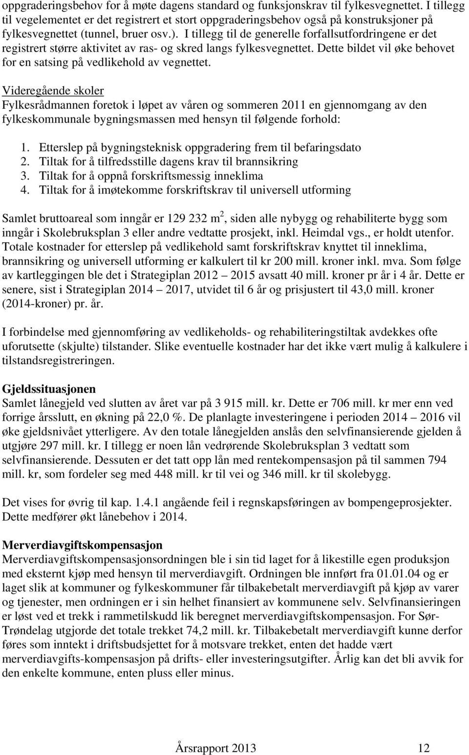 I tillegg til de generelle forfallsutfordringene er det registrert større aktivitet av ras- og skred langs fylkesvegnettet. Dette bildet vil øke behovet for en satsing på vedlikehold av vegnettet.