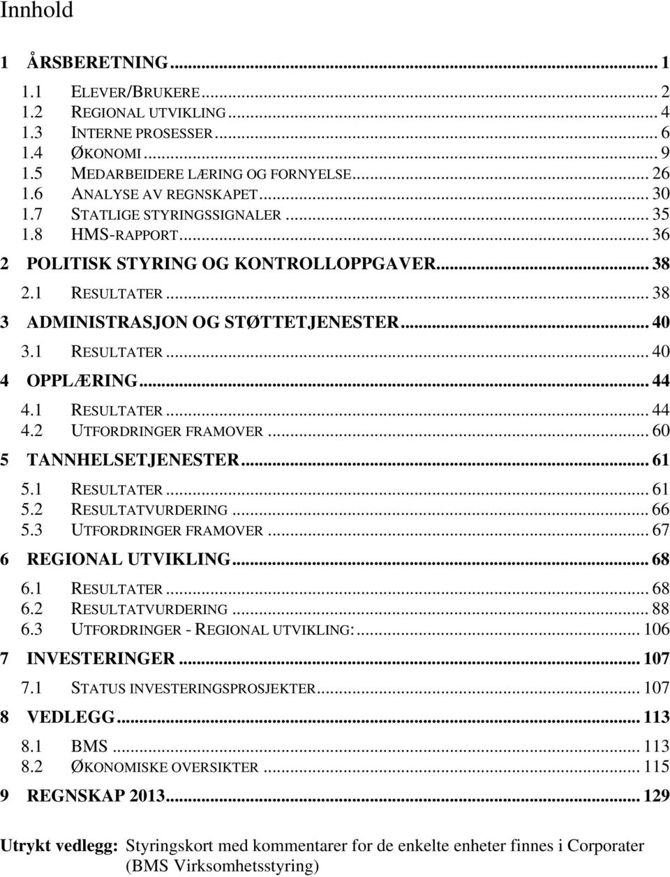 .. 44 4.1 RESULTATER... 44 4.2 UTFORDRINGER FRAMOVER... 60 5 TANNHELSETJENESTER... 61 5.1 RESULTATER... 61 5.2 RESULTATVURDERING... 66 5.3 UTFORDRINGER FRAMOVER... 67 6 REGIONAL UTVIKLING... 68 6.