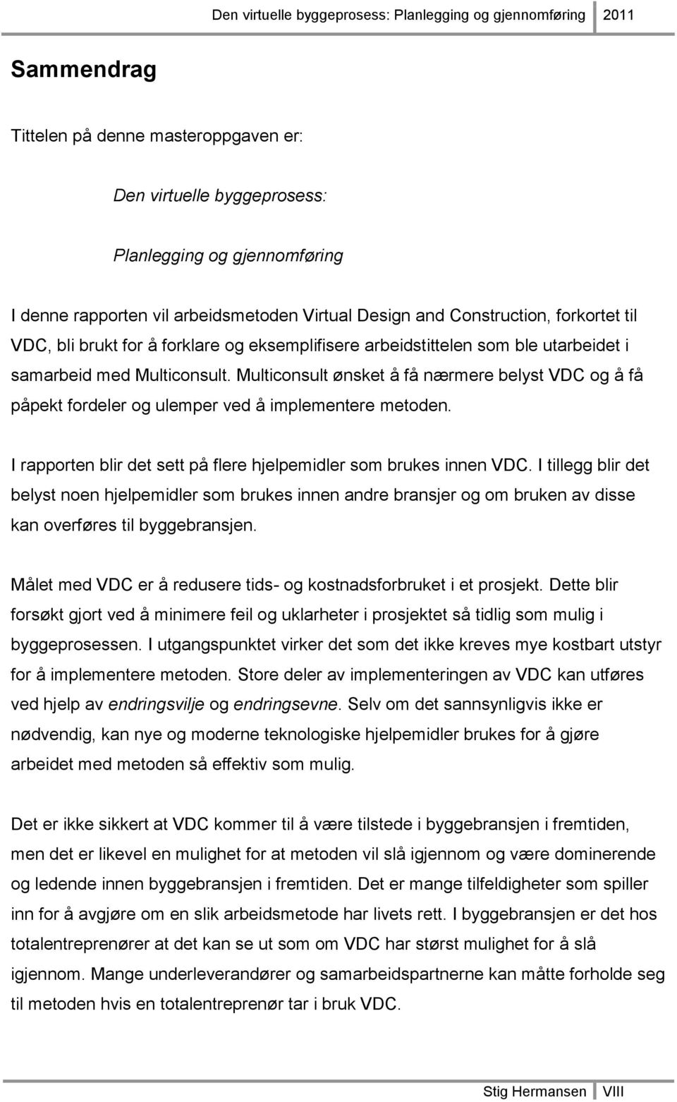 Multiconsult ønsket å få nærmere belyst VDC og å få påpekt fordeler og ulemper ved å implementere metoden. I rapporten blir det sett på flere hjelpemidler som brukes innen VDC.