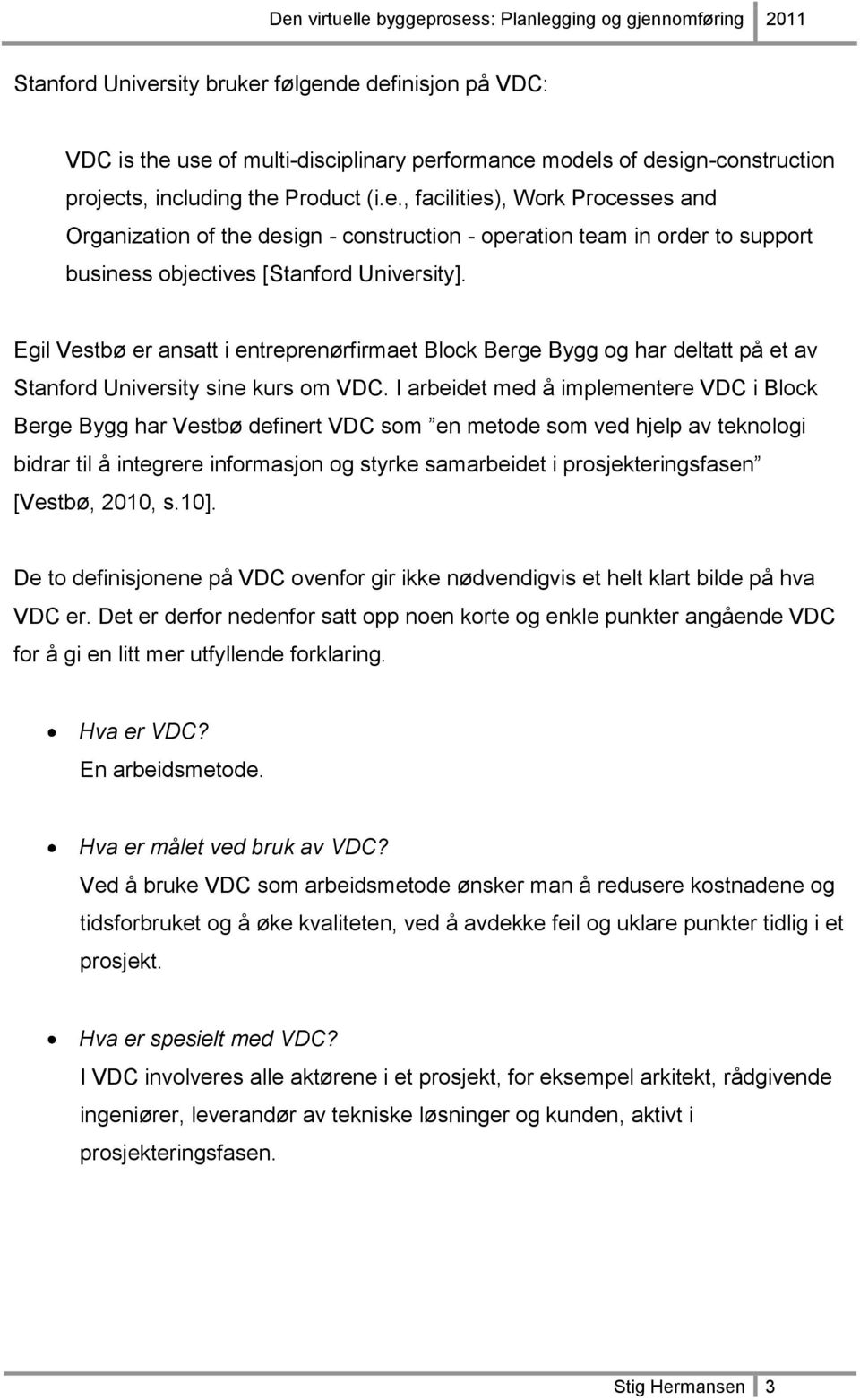 I arbeidet med å implementere VDC i Block Berge Bygg har Vestbø definert VDC som en metode som ved hjelp av teknologi bidrar til å integrere informasjon og styrke samarbeidet i prosjekteringsfasen