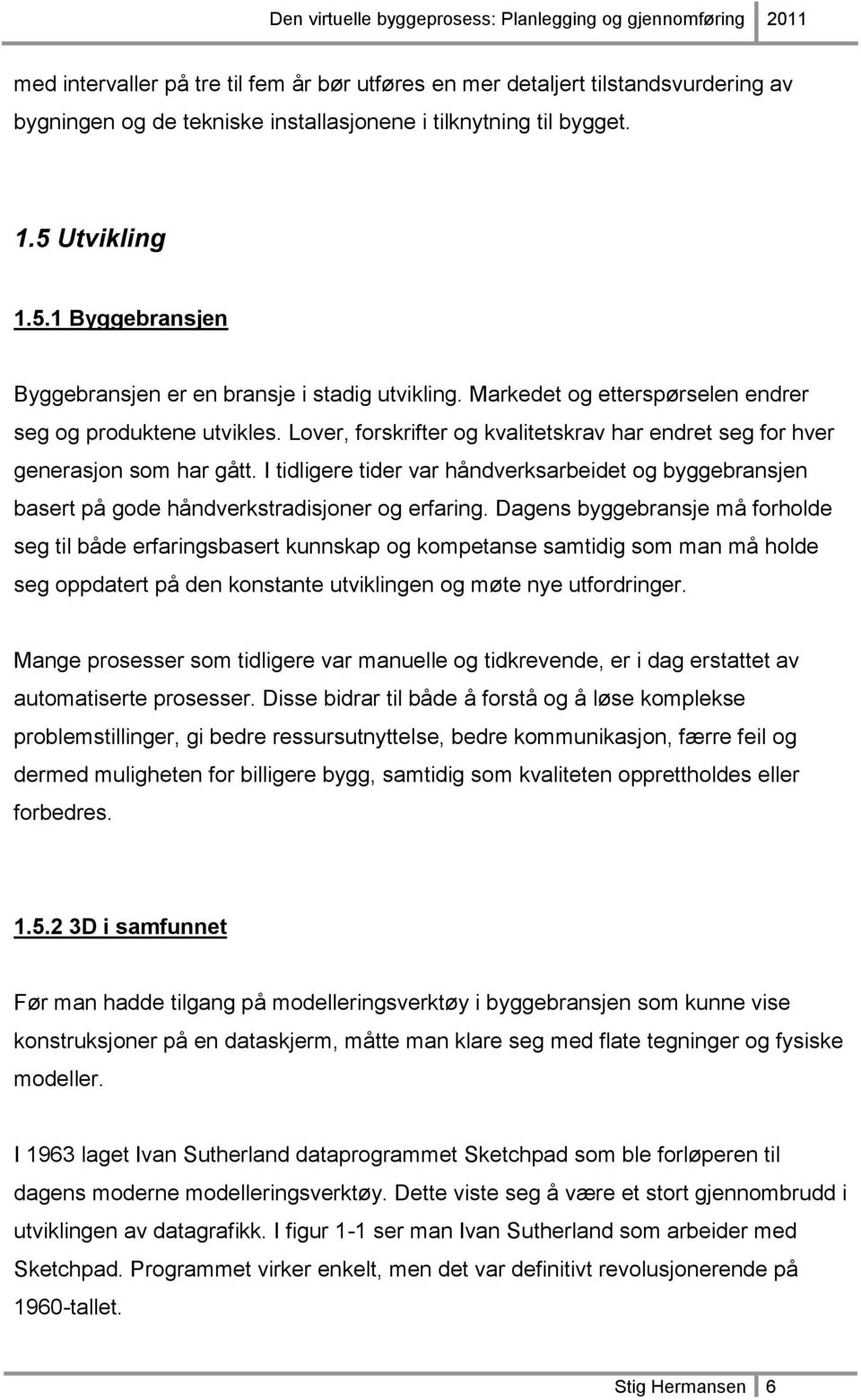 Lover, forskrifter og kvalitetskrav har endret seg for hver generasjon som har gått. I tidligere tider var håndverksarbeidet og byggebransjen basert på gode håndverkstradisjoner og erfaring.