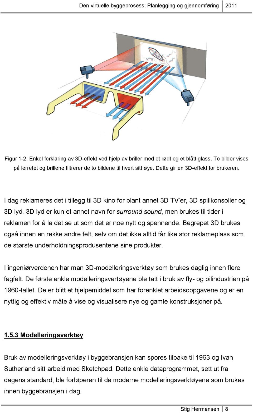 3D lyd er kun et annet navn for surround sound, men brukes til tider i reklamen for å la det se ut som det er noe nytt og spennende.