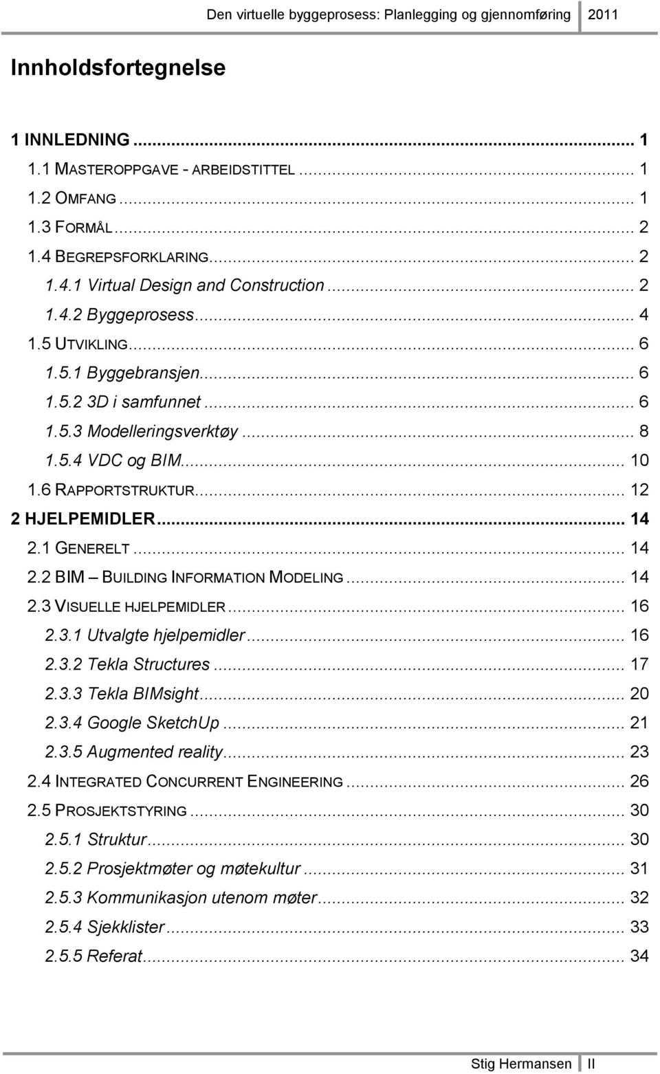 1 GENERELT... 14 2.2 BIM BUILDING INFORMATION MODELING... 14 2.3 VISUELLE HJELPEMIDLER... 16 2.3.1 Utvalgte hjelpemidler... 16 2.3.2 Tekla Structures... 17 2.3.3 Tekla BIMsight... 20 2.3.4 Google SketchUp.