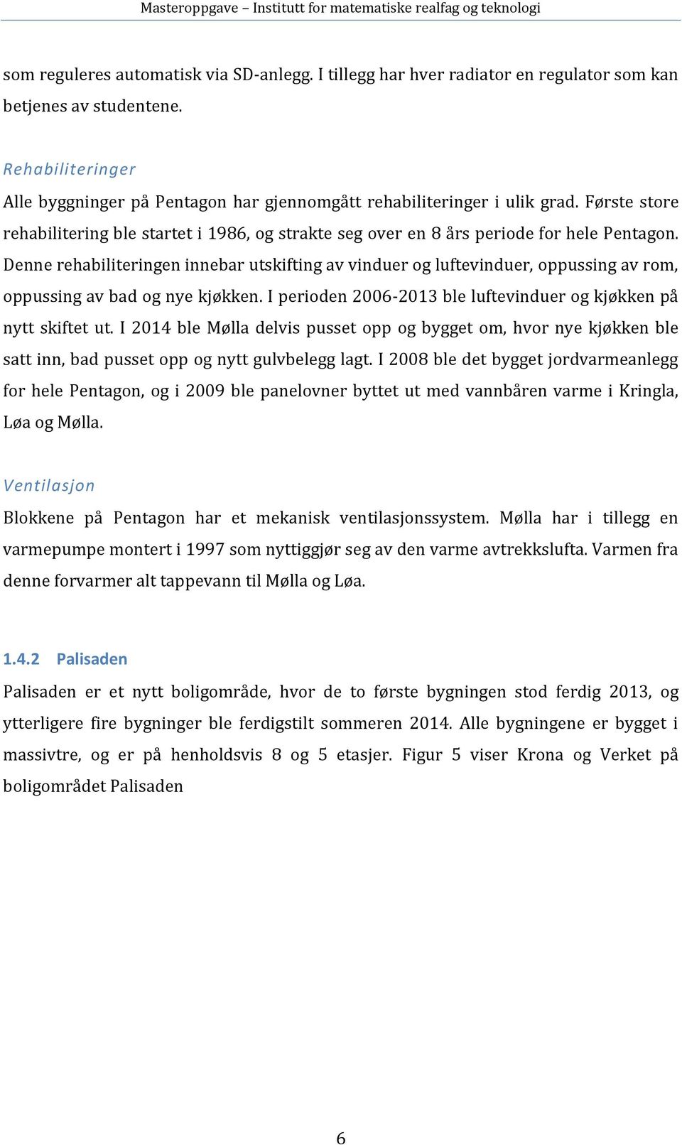 Denne rehabiliteringen innebar utskifting av vinduer og luftevinduer, oppussing av rom, oppussing av bad og nye kjøkken. I perioden 2006-2013 ble luftevinduer og kjøkken på nytt skiftet ut.