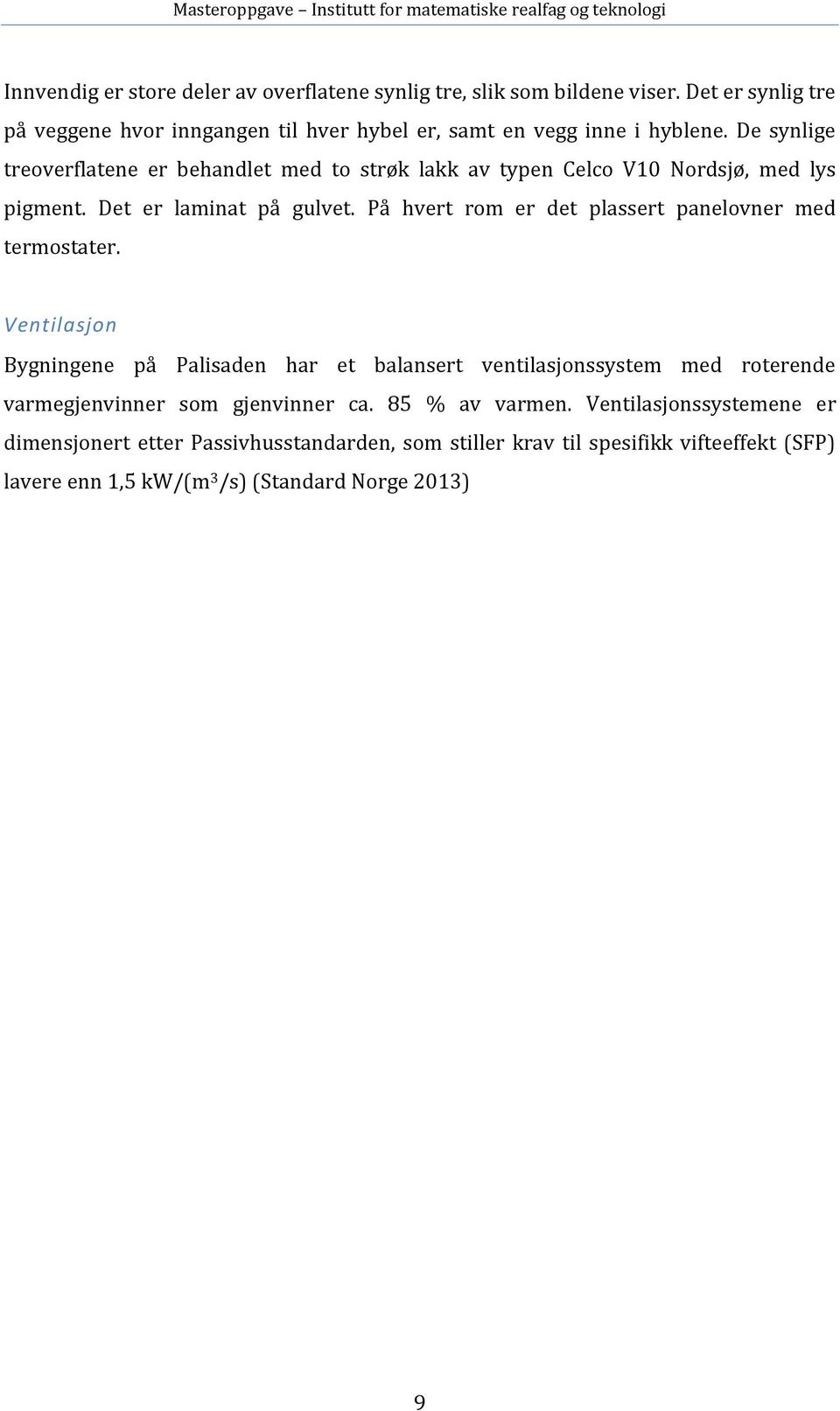 De synlige treoverflatene er behandlet med to strøk lakk av typen Celco V10 Nordsjø, med lys pigment. Det er laminat på gulvet.