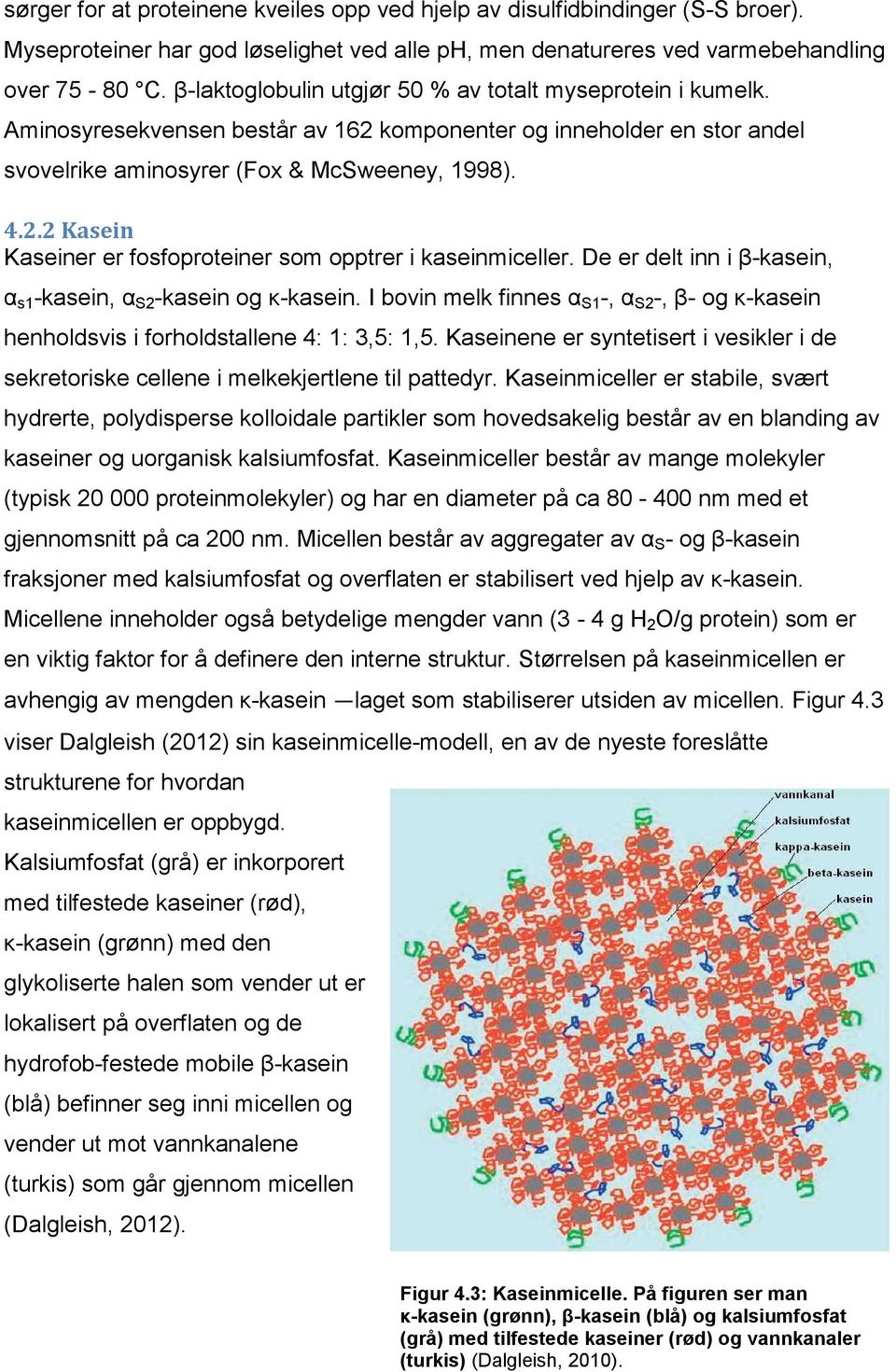 De er delt inn i β-kasein, α s1 -kasein, α S2 -kasein og κ-kasein. I bovin melk finnes α S1 -, α S2 -, β- og κ-kasein henholdsvis i forholdstallene 4: 1: 3,5: 1,5.