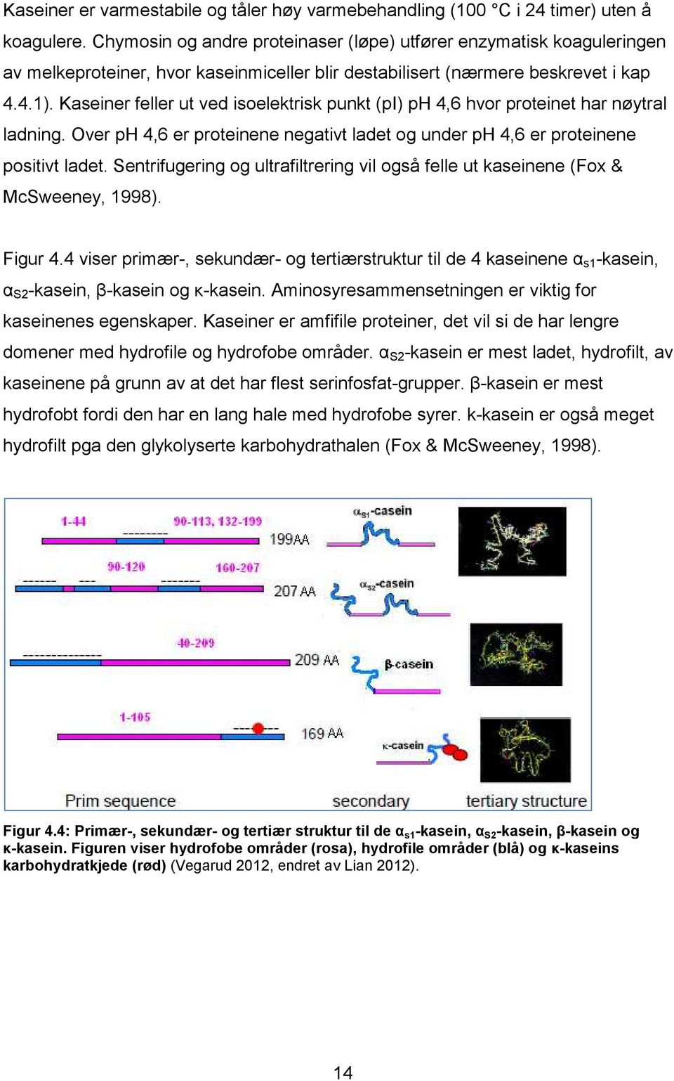 Kaseiner feller ut ved isoelektrisk punkt (pi) ph 4,6 hvor proteinet har nøytral ladning. Over ph 4,6 er proteinene negativt ladet og under ph 4,6 er proteinene positivt ladet.