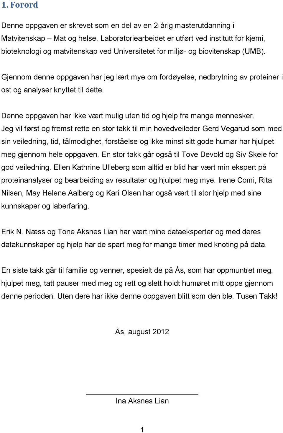 Gjennom denne oppgaven har jeg lært mye om fordøyelse, nedbrytning av proteiner i ost og analyser knyttet til dette. Denne oppgaven har ikke vært mulig uten tid og hjelp fra mange mennesker.