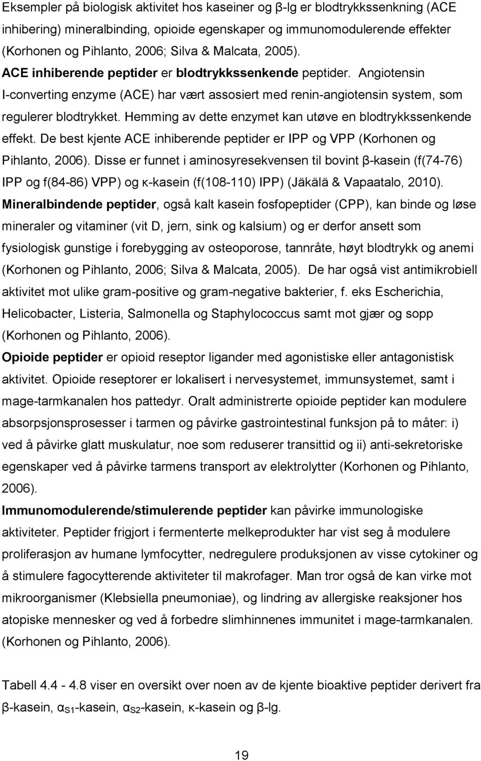 Hemming av dette enzymet kan utøve en blodtrykkssenkende effekt. De best kjente ACE inhiberende peptider er IPP og VPP (Korhonen og Pihlanto, 2006).