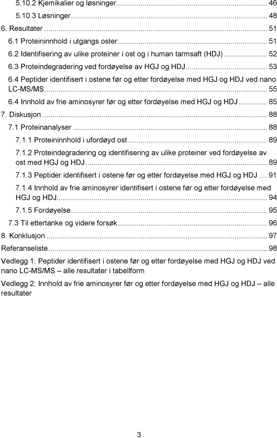 4 Innhold av frie aminosyrer før og etter fordøyelse med HGJ og HDJ... 85 7. Diskusjon... 88 7.1 Proteinanalyser... 88 7.1.1 Proteininnhold i ufordøyd ost... 89 7.1.2 Proteindegradering og identifisering av ulike proteiner ved fordøyelse av ost med HGJ og HDJ.