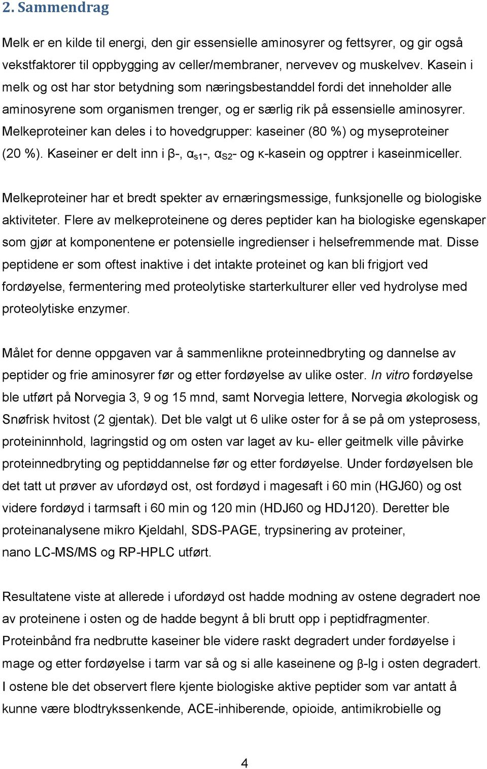 Melkeproteiner kan deles i to hovedgrupper: kaseiner (80 %) og myseproteiner (20 %). Kaseiner er delt inn i β-, α s1 -, α S2 - og κ-kasein og opptrer i kaseinmiceller.