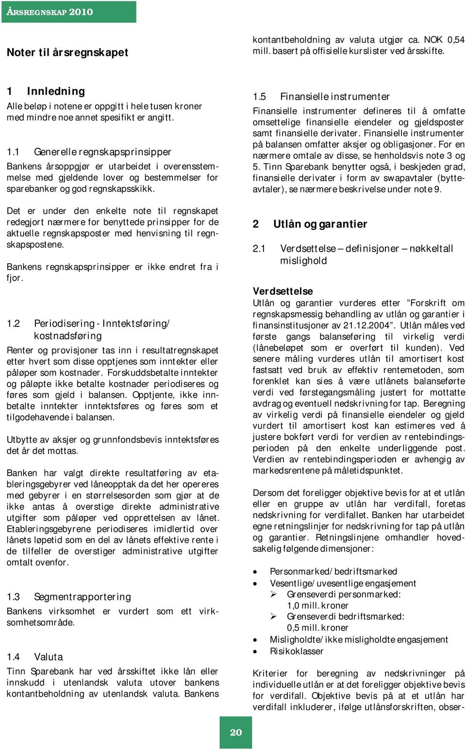 1 Generelle regnskapsprinsipper Bankens årsoppgjør er utarbeidet i overensstemmelse med gjeldende lover og bestemmelser for sparebanker og god regnskapsskikk.